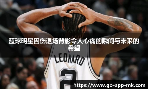 篮球明星因伤退场背影令人心痛的瞬间与未来的希望