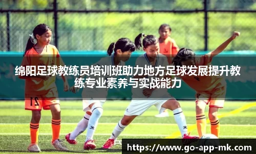 绵阳足球教练员培训班助力地方足球发展提升教练专业素养与实战能力